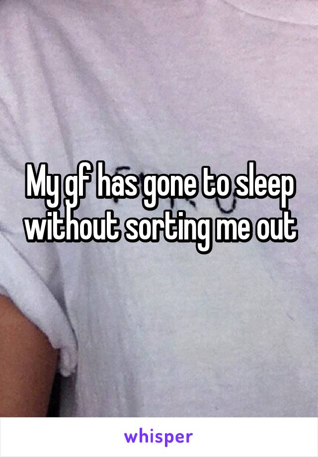 My gf has gone to sleep without sorting me out 