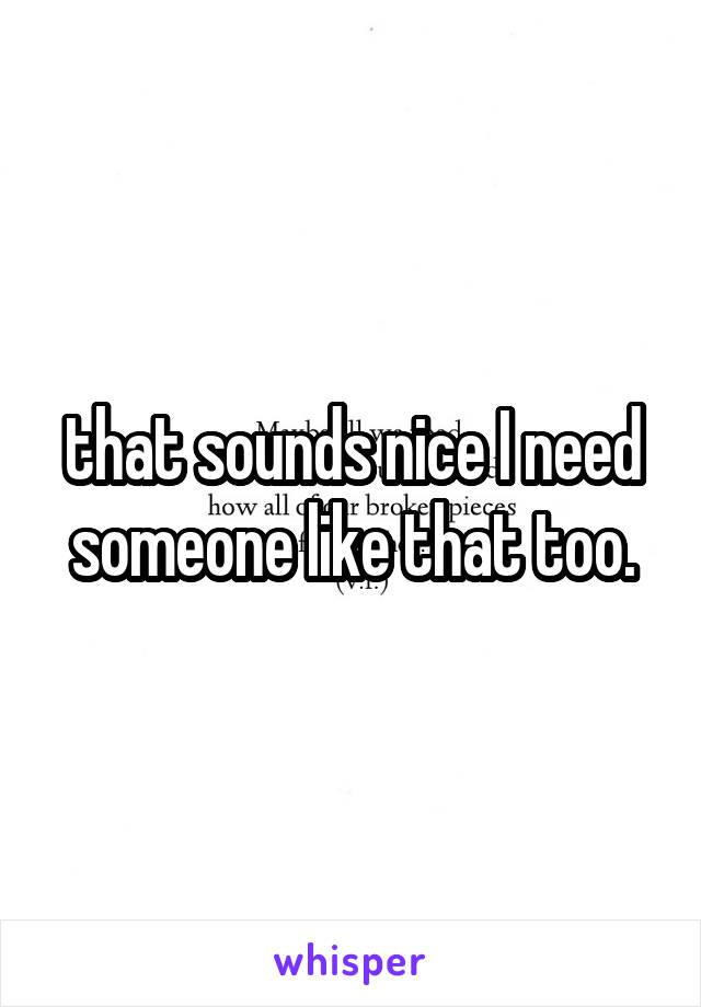 that sounds nice I need someone like that too.