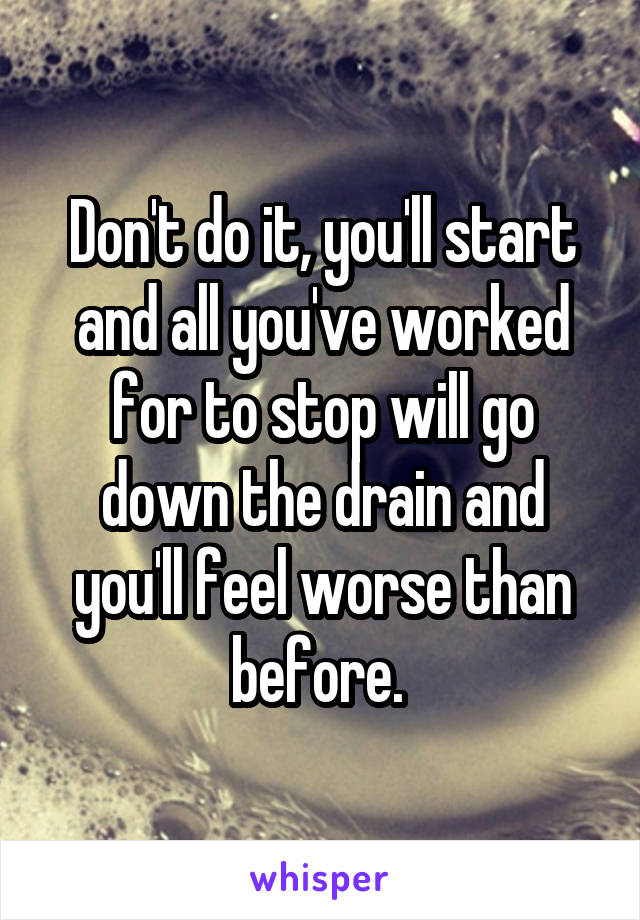 Don't do it, you'll start and all you've worked for to stop will go down the drain and you'll feel worse than before. 