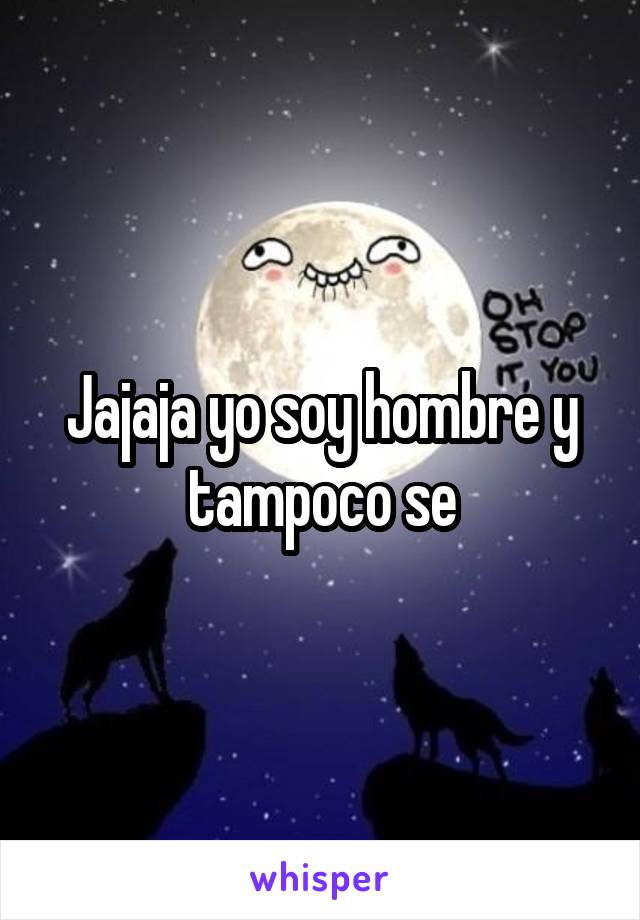 Jajaja yo soy hombre y tampoco se