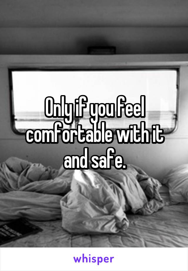 Only if you feel comfortable with it and safe.