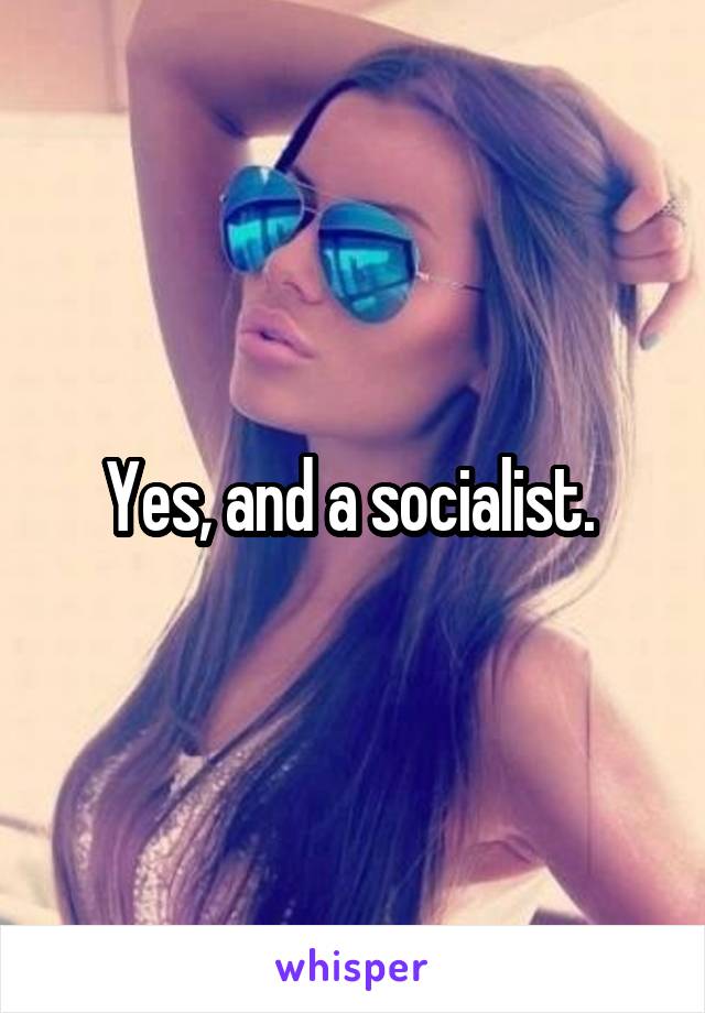 Yes, and a socialist. 