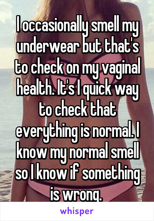 I occasionally smell my underwear but that's to check on my vaginal health. It's I quick way to check that everything is normal. I know my normal smell so I know if something is wrong. 