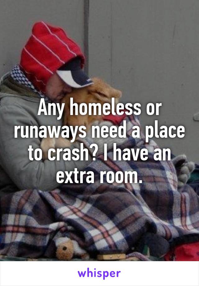 Any homeless or runaways need a place to crash? I have an extra room.