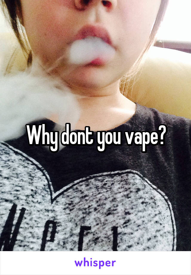 Why dont you vape?