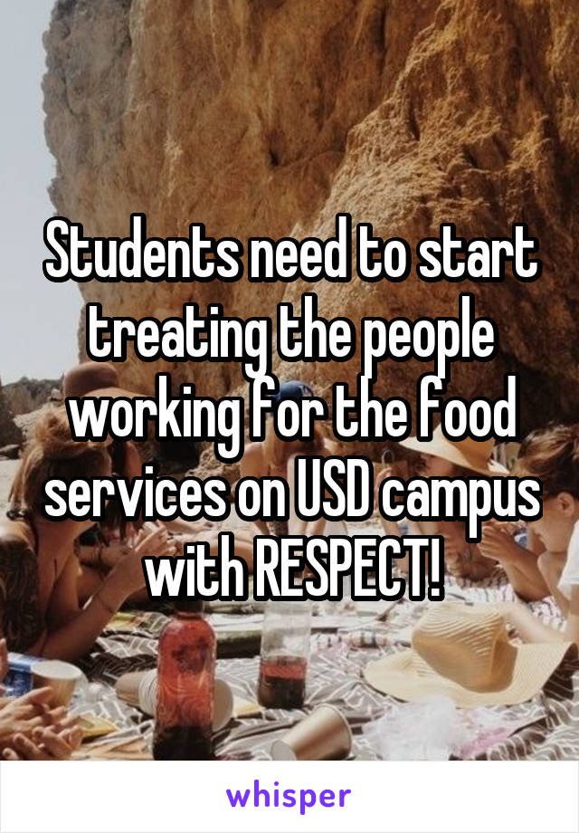 Students need to start treating the people working for the food services on USD campus with RESPECT!