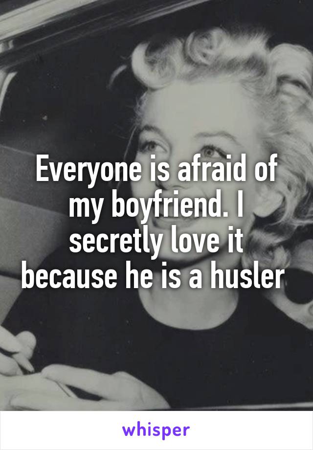 Everyone is afraid of my boyfriend. I secretly love it because he is a husler 