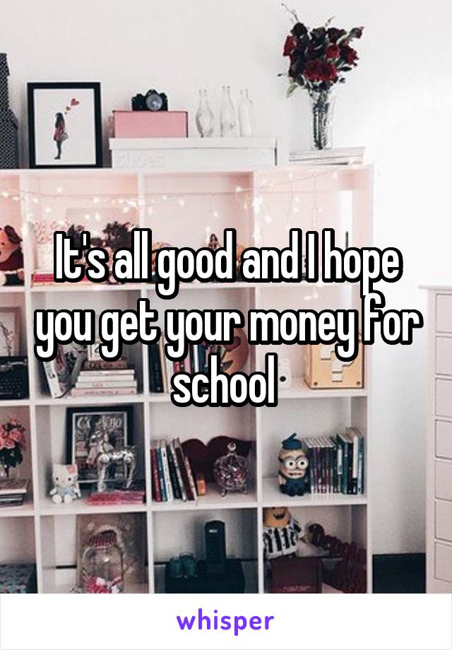 It's all good and I hope you get your money for school 