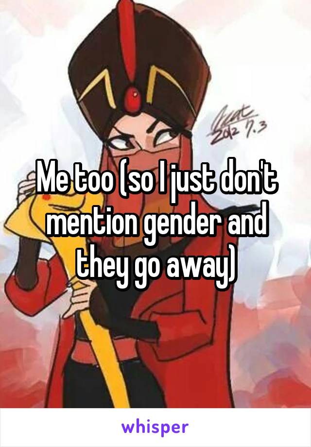 Me too (so I just don't mention gender and they go away)