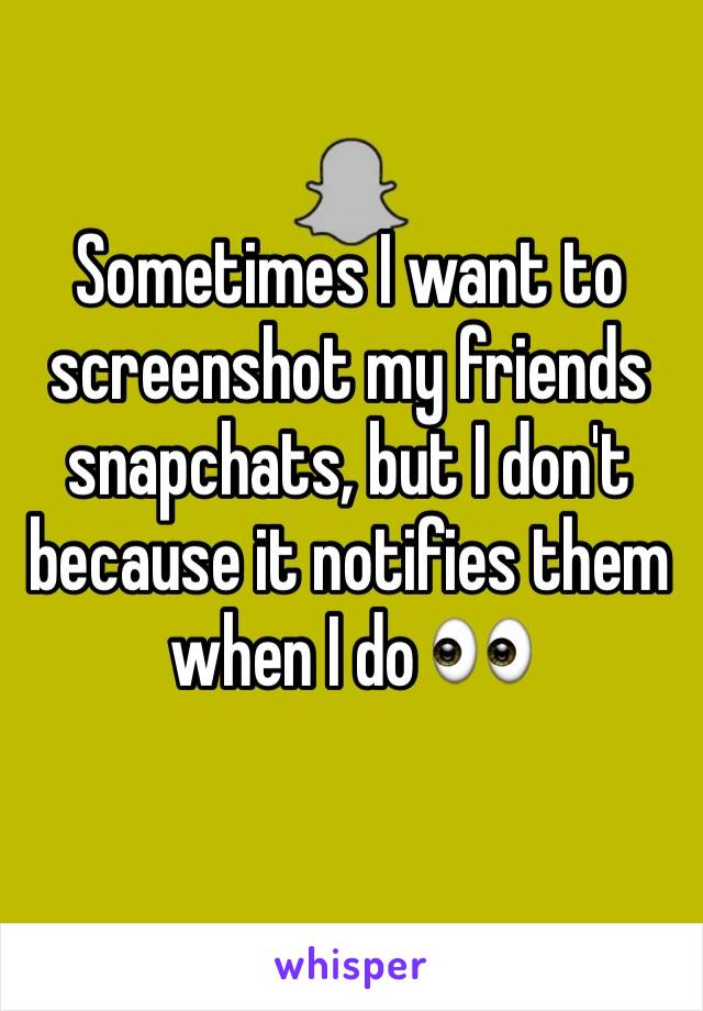 Sometimes I want to screenshot my friends snapchats, but I don't because it notifies them when I do 👀