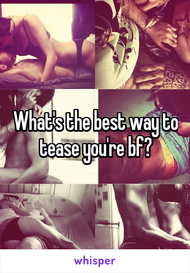 What's the best way to tease you're bf?