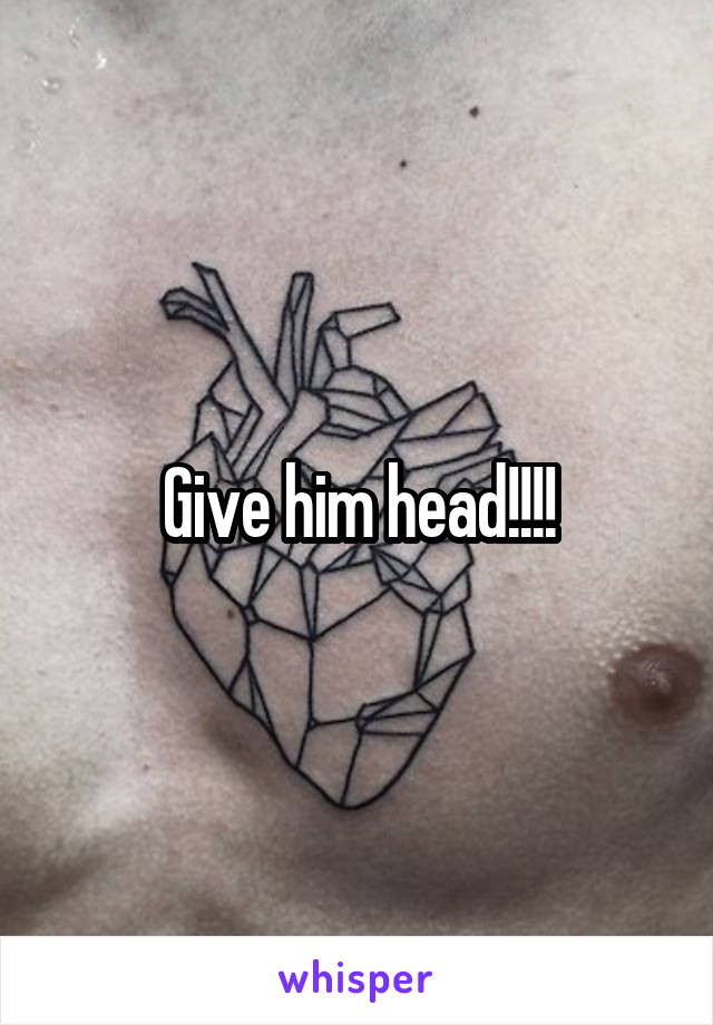 Give him head!!!!