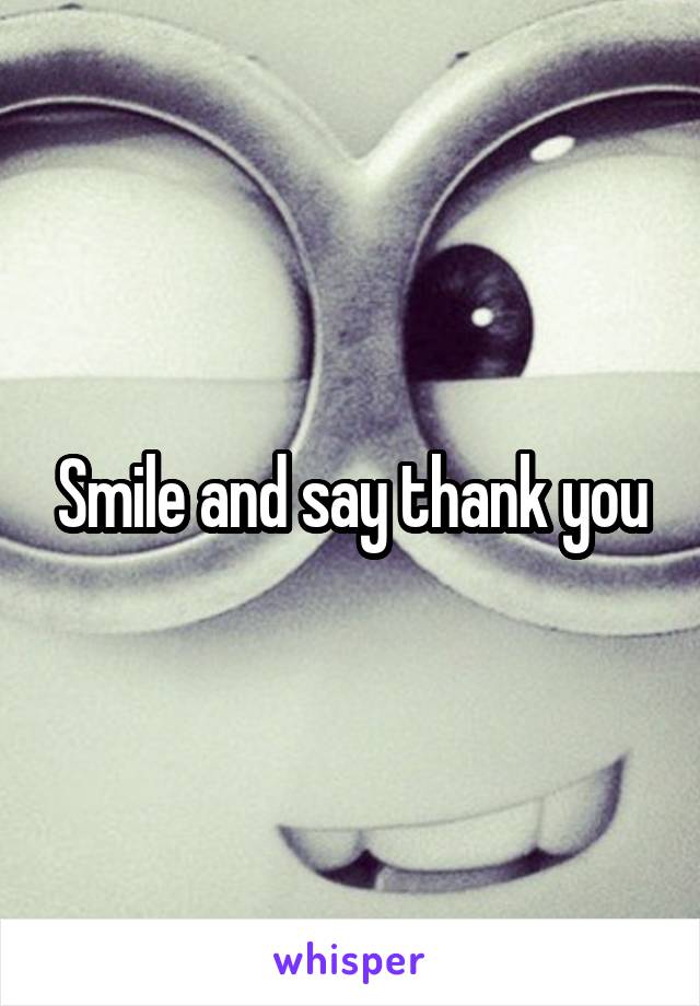 Smile and say thank you