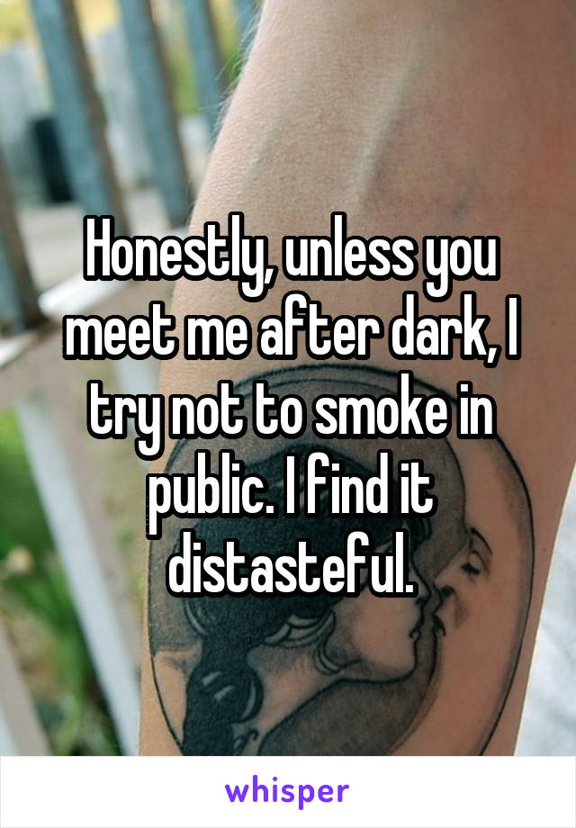 Honestly, unless you meet me after dark, I try not to smoke in public. I find it distasteful.