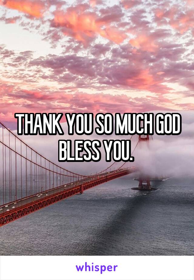 THANK YOU SO MUCH GOD BLESS YOU. 