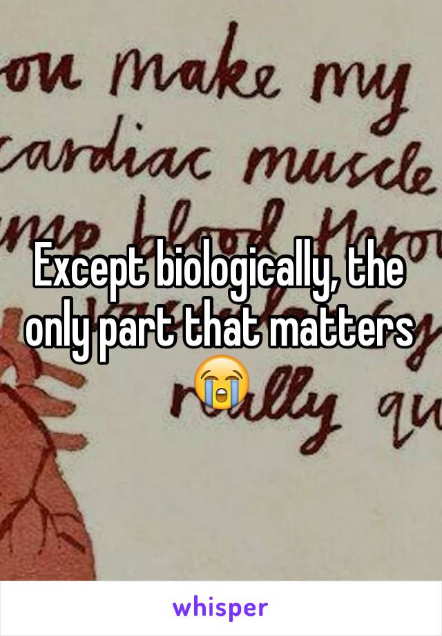 Except biologically, the only part that matters 😭