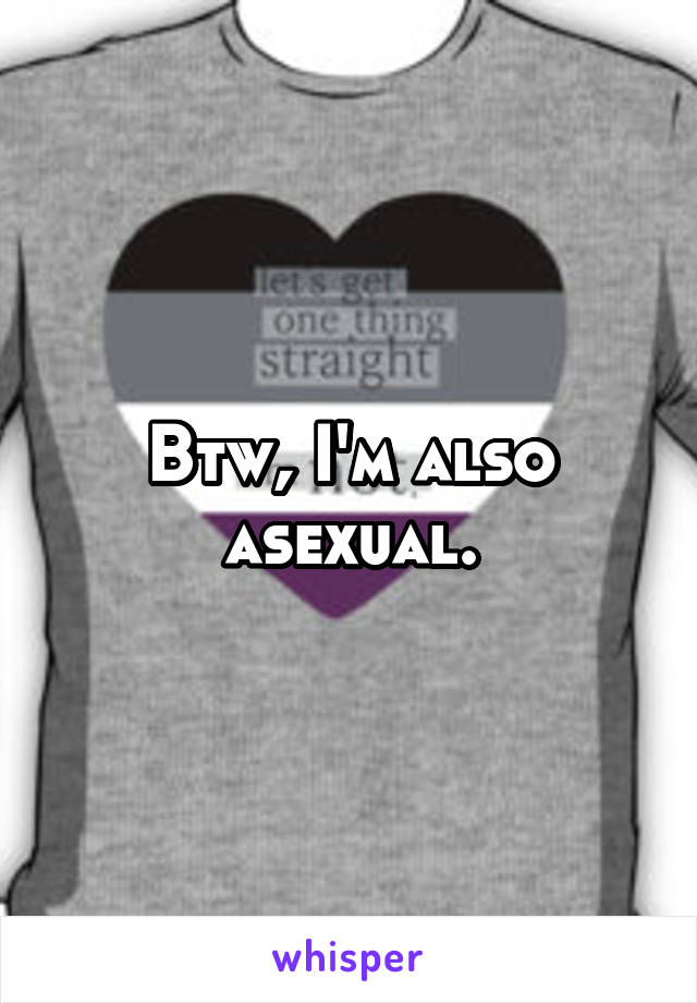Btw, I'm also asexual.