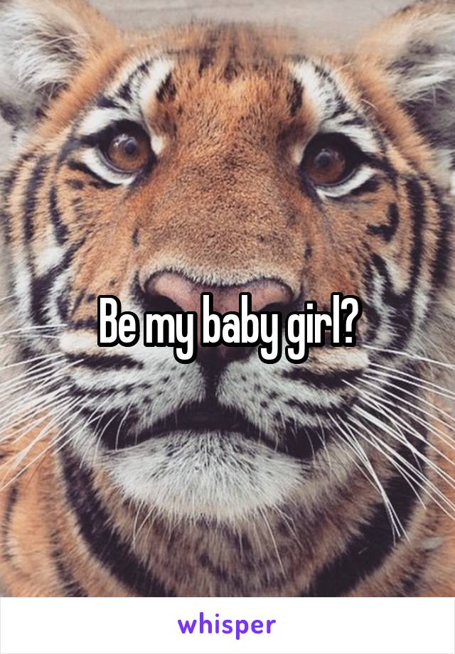 Be my baby girl?