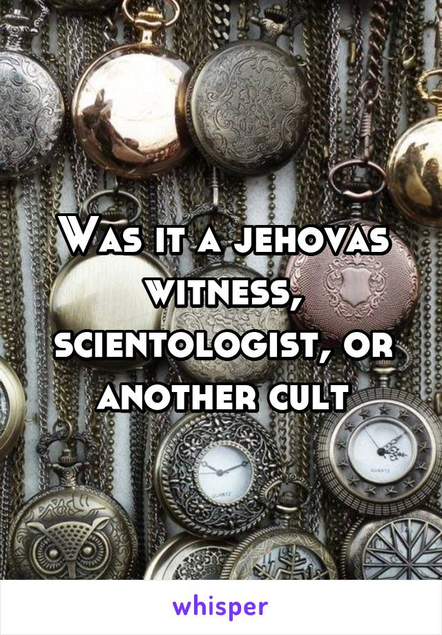 Was it a jehovas witness, scientologist, or another cult