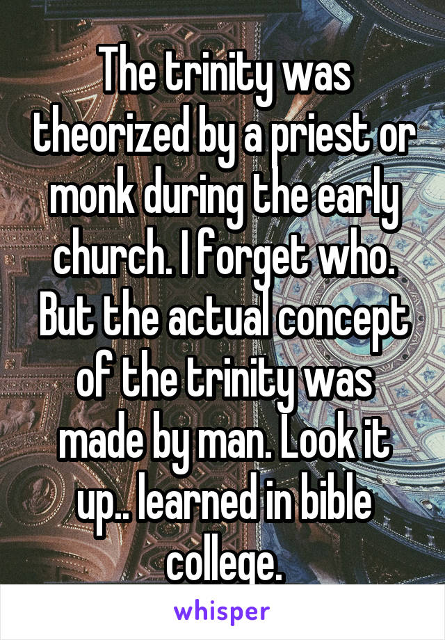 The trinity was theorized by a priest or monk during the early church. I forget who. But the actual concept of the trinity was made by man. Look it up.. learned in bible college.