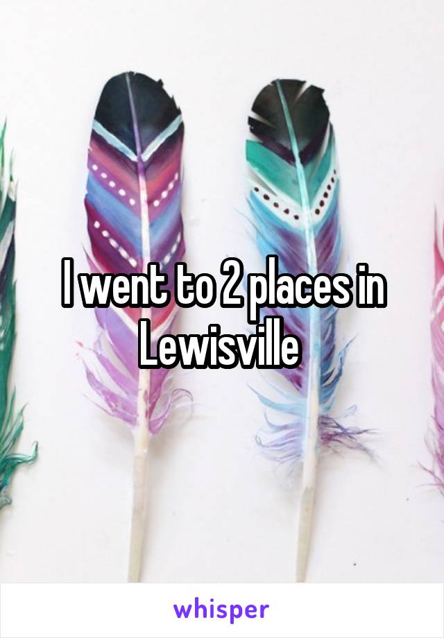 I went to 2 places in Lewisville 