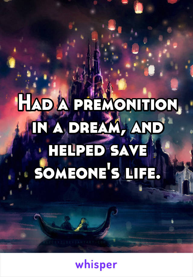 Had a premonition in a dream, and helped save someone's life.