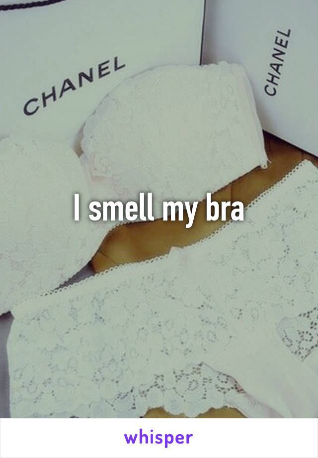 I smell my bra
