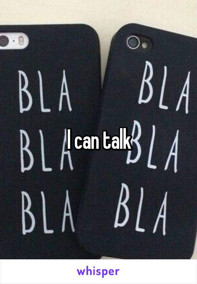 I can talk