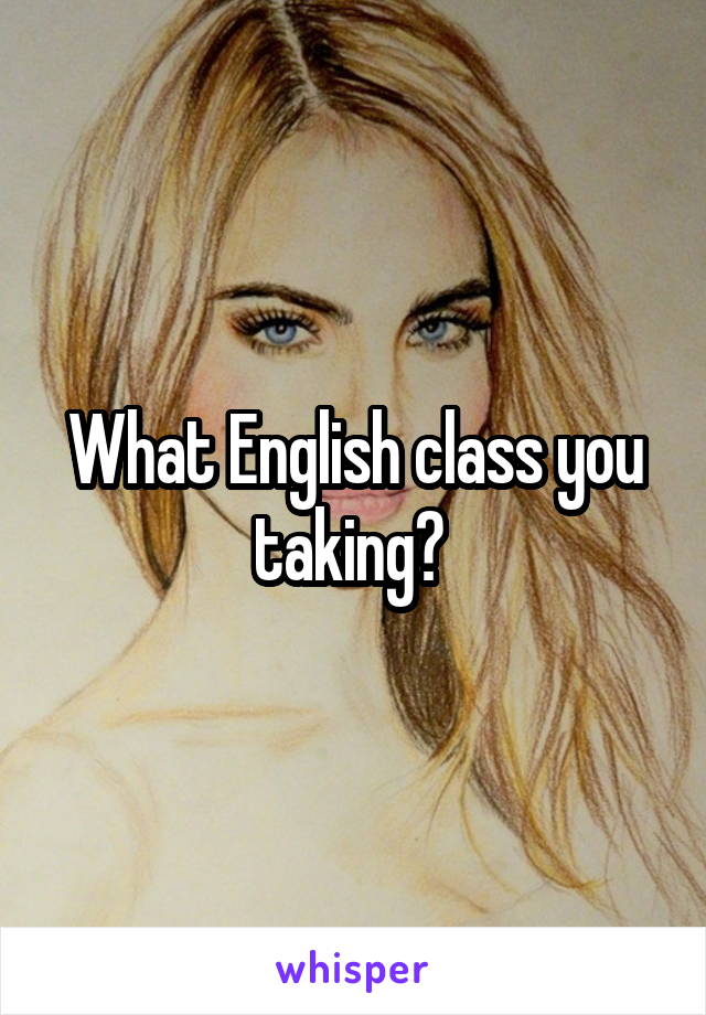 What English class you taking? 