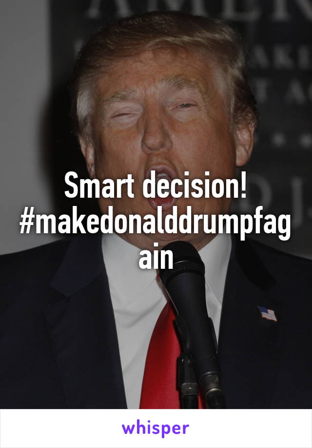 Smart decision! #makedonalddrumpfagain