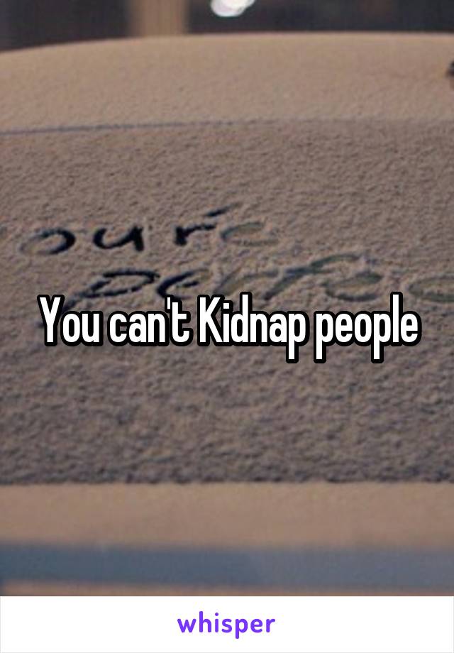 You can't Kidnap people