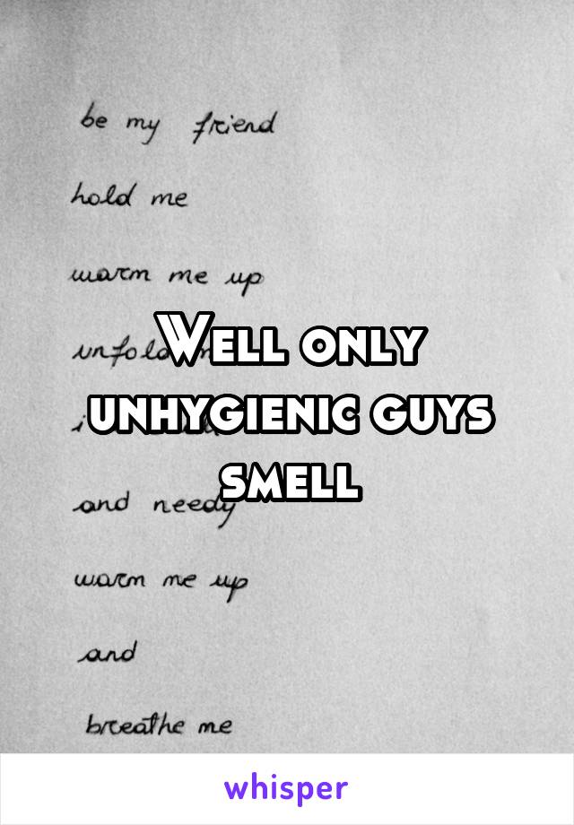 Well only unhygienic guys smell