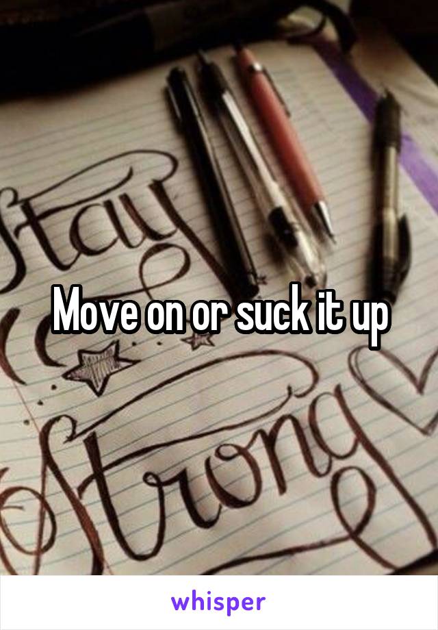 Move on or suck it up