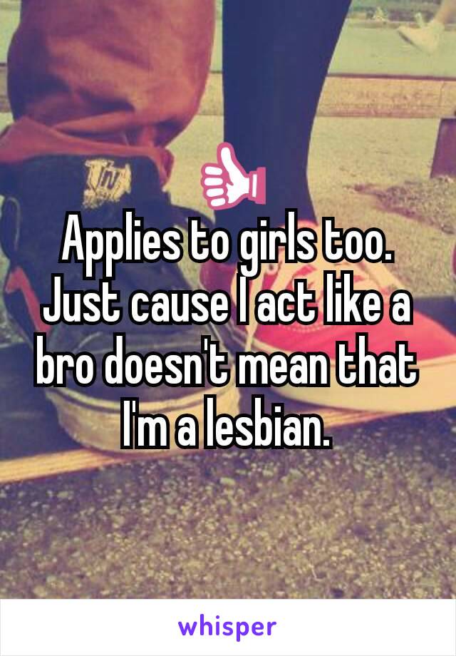 👍
Applies to girls too.
Just cause I act like a bro doesn't mean that I'm a lesbian.
