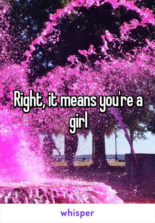 Right, it means you're a girl