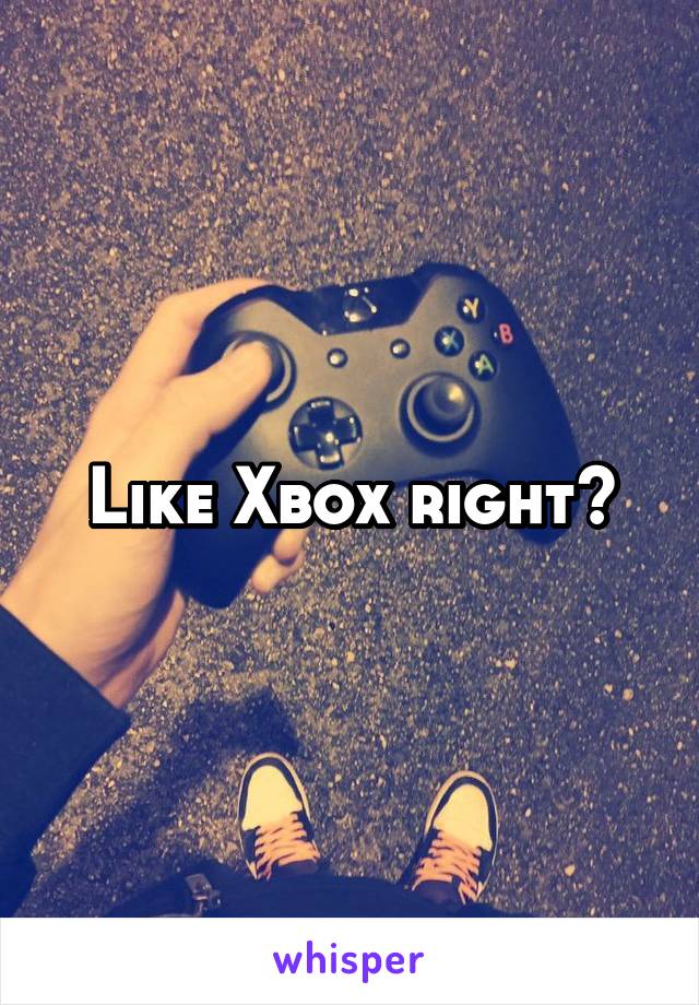 Like Xbox right?