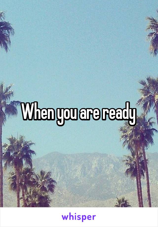 When you are ready 
