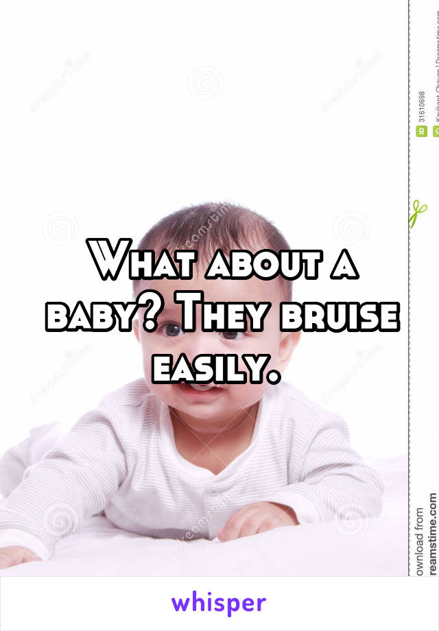 What about a baby? They bruise easily. 