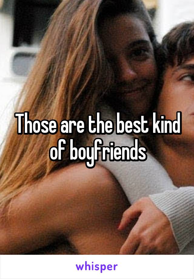 Those are the best kind of boyfriends