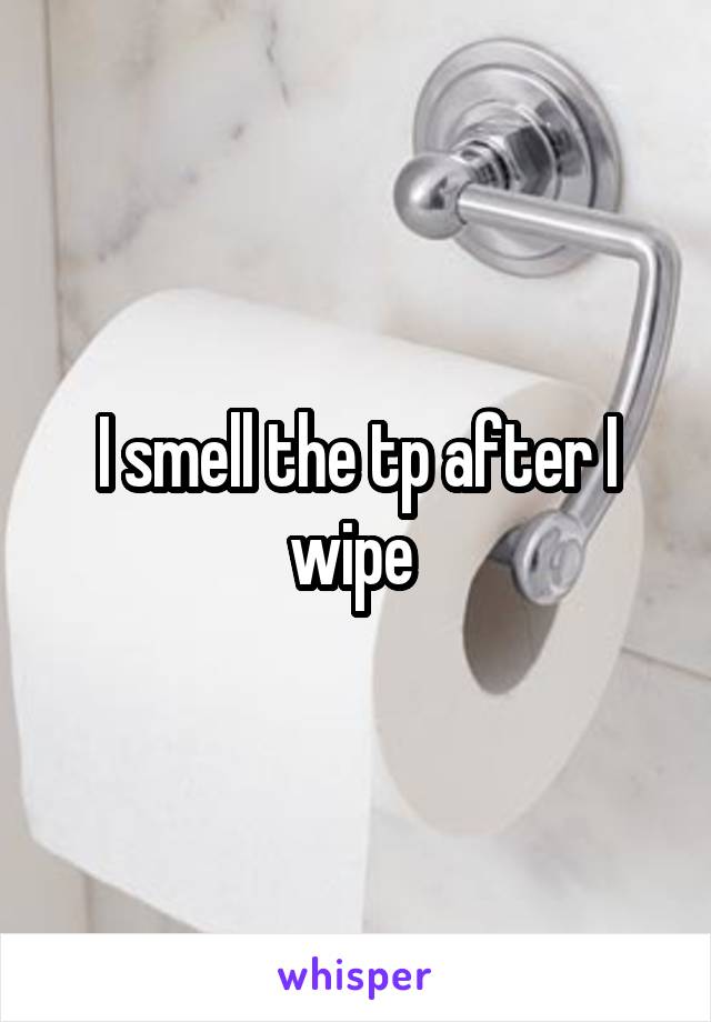 I smell the tp after I wipe 