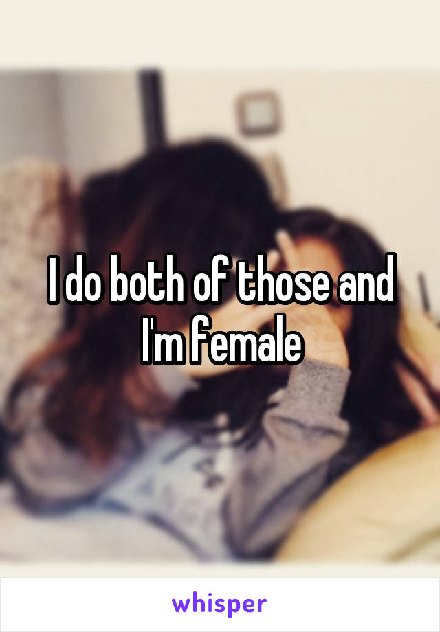 I do both of those and I'm female