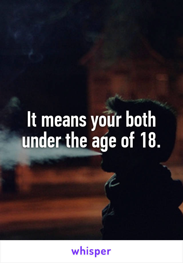 It means your both under the age of 18.