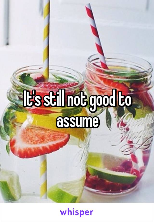 It's still not good to assume