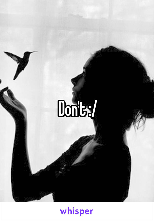 Don't :/