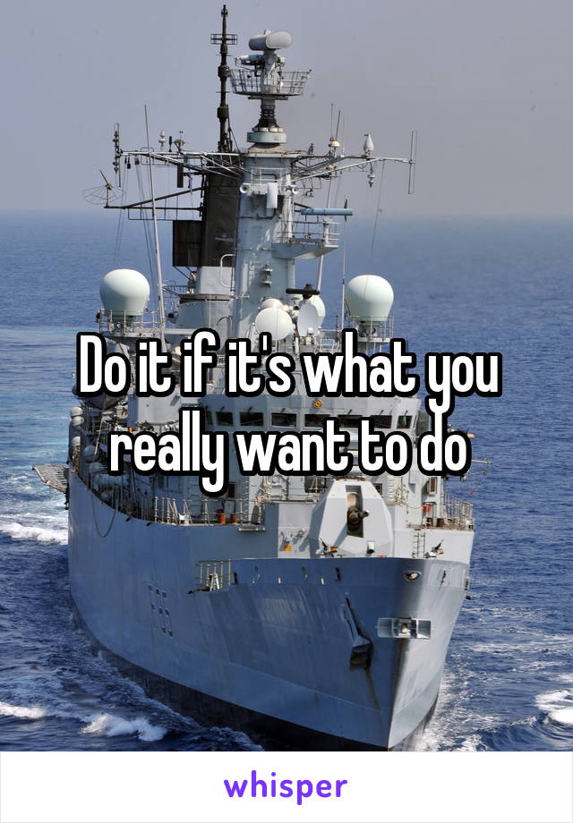 Do it if it's what you really want to do