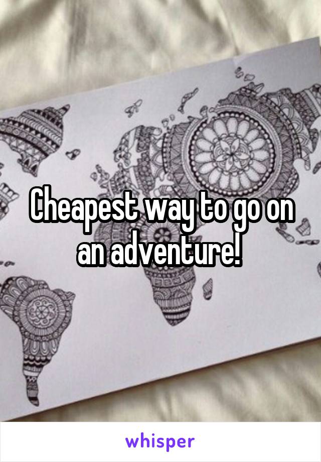 Cheapest way to go on an adventure! 