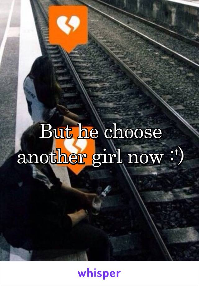 But he choose another girl now :')