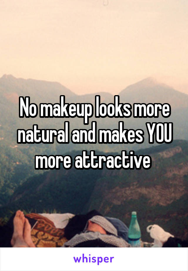 No makeup looks more natural and makes YOU more attractive 