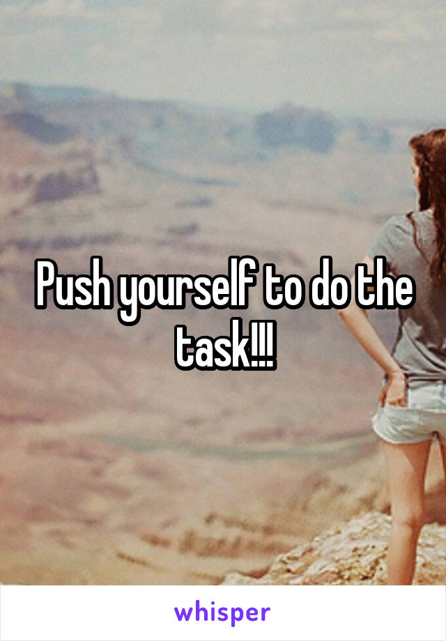 Push yourself to do the task!!!