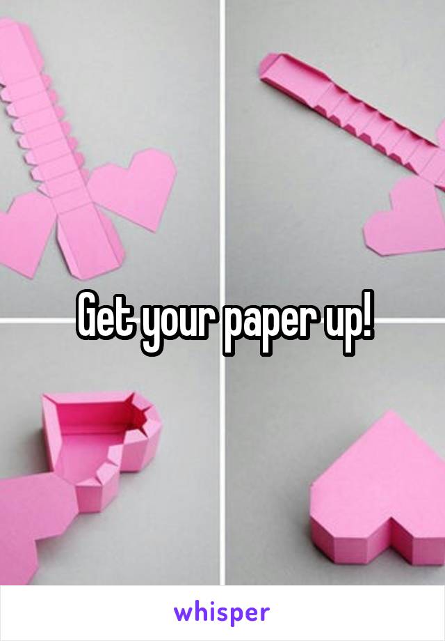 Get your paper up!